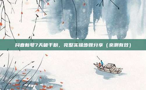 抖音新号7天破千粉，完整实操步骤分享（亲测有效）