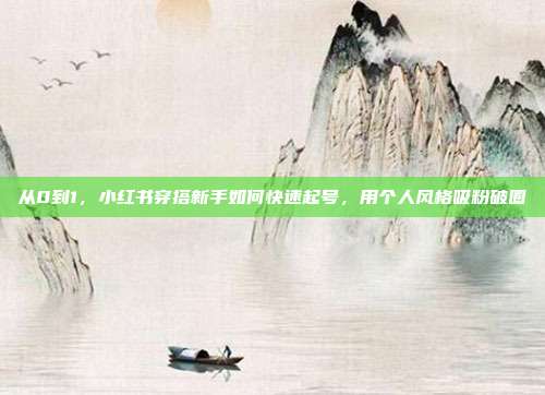 从0到1，小红书穿搭新手如何快速起号，用个人风格吸粉破圈