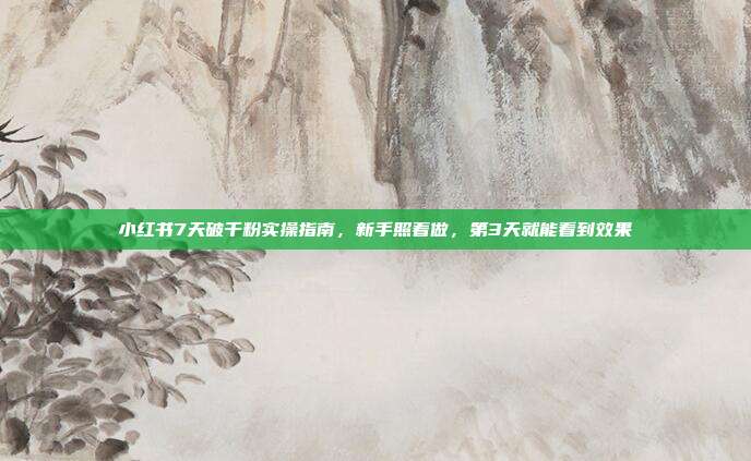 小红书7天破千粉实操指南，新手照着做，第3天就能看到效果