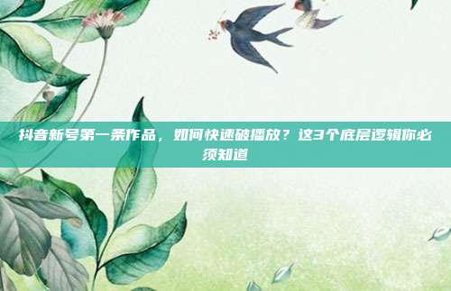 抖音新号第一条作品，如何快速破播放？这3个底层逻辑你必须知道