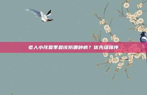 老人小孩夏季最该防哪种病？优先级排序