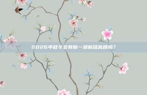 2026年秋冬会有新一波新冠高峰吗？