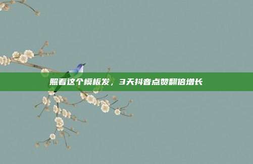 照着这个模板发，3天抖音点赞翻倍增长