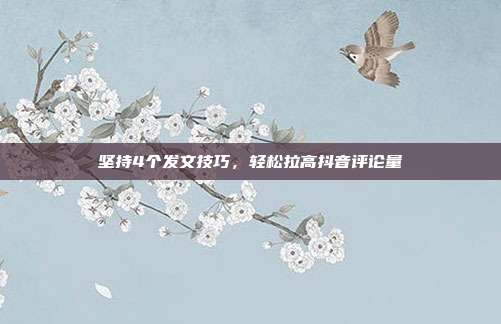 坚持4个发文技巧，轻松拉高抖音评论量
