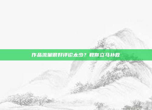作品流量很好评论太少？教你立马补救