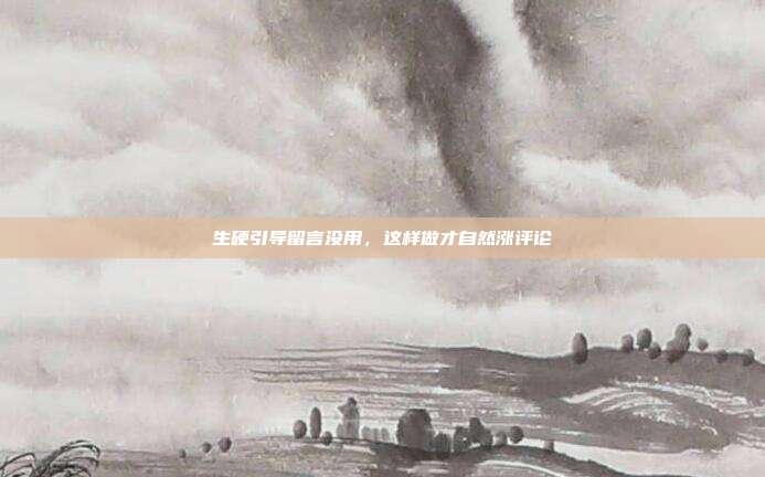 生硬引导留言没用，这样做才自然涨评论
