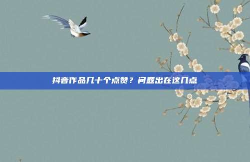 抖音作品几十个点赞？问题出在这几点