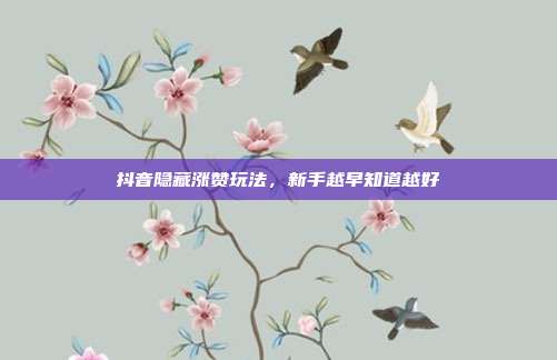 抖音隐藏涨赞玩法，新手越早知道越好
