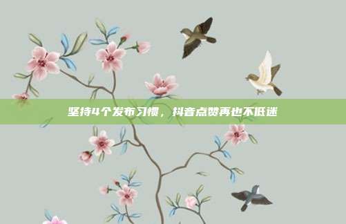 坚持4个发布习惯,抖音点赞再也不低迷