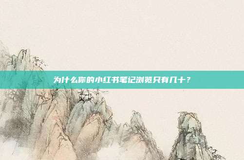为什么你的小红书笔记浏览只有几十？