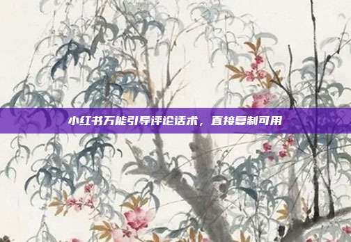 小红书万能引导评论话术，直接复制可用