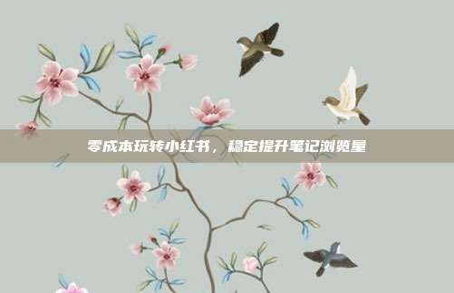 零成本玩转小红书，稳定提升笔记浏览量
