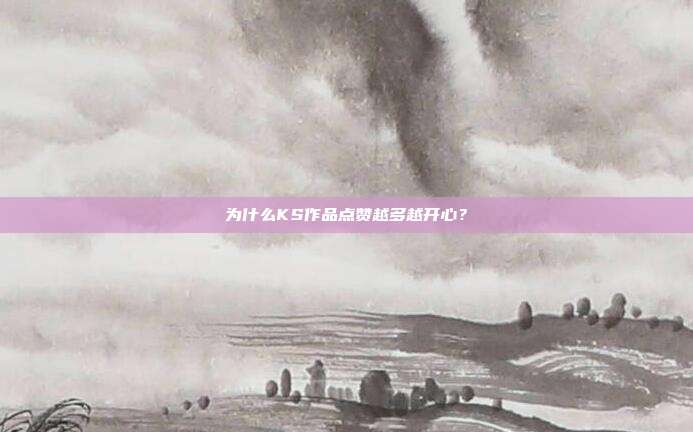 为什么KS作品点赞越多越开心？