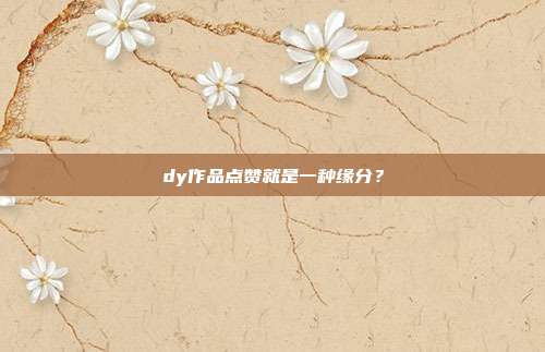 dy作品点赞就是一种缘分？