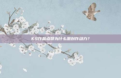 KS作品点赞为什么是创作动力？