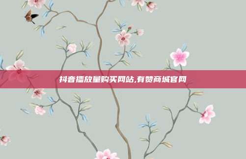 抖音播放量购买网站,有赞商城官网