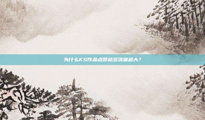 为什么KS作品点赞越多流量越大？