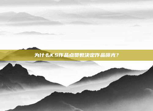 为什么KS作品点赞数决定作品曝光？