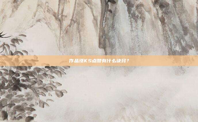 作品涨KS点赞有什么诀窍？