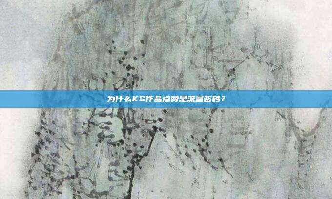 为什么KS作品点赞是流量密码？
