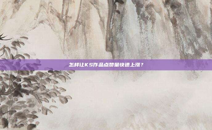 怎样让KS作品点赞量快速上涨？