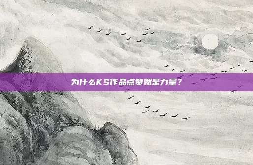为什么KS作品点赞就是力量？