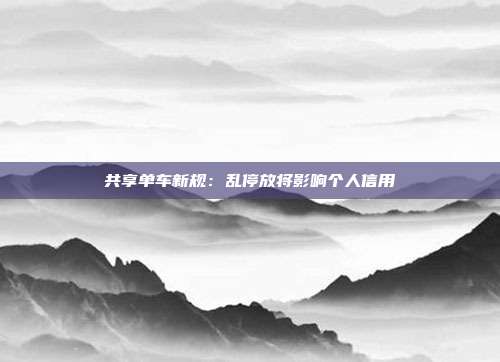 共享单车新规:乱停放将影响个人信用