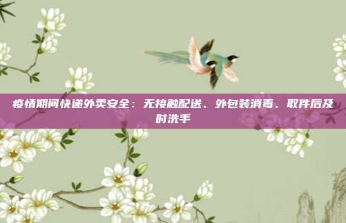 疫情期间快递外卖安全：无接触配送、外包装消毒、取件后及时洗手
