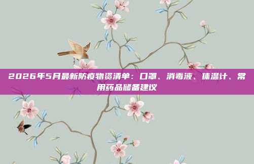 2026年5月最新防疫物资清单：口罩、消毒液、体温计、常用药品储备建议