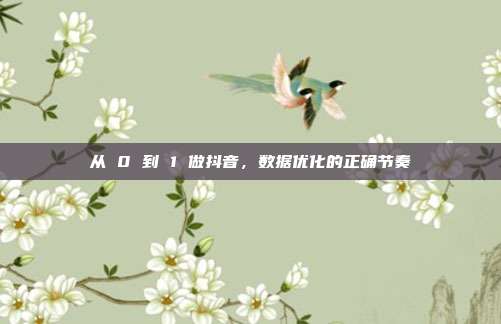 从 0 到 1 做抖音，数据优化的正确节奏
