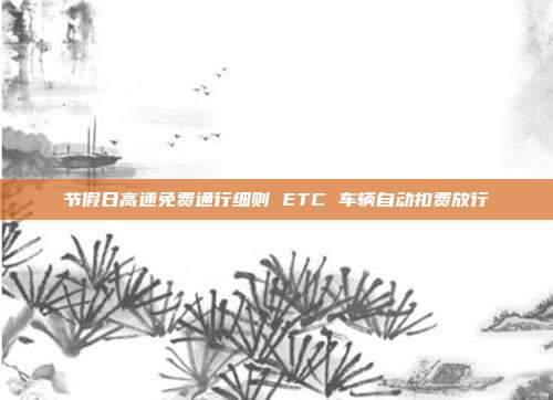 节假日高速免费通行细则 ETC 车辆自动扣费放行