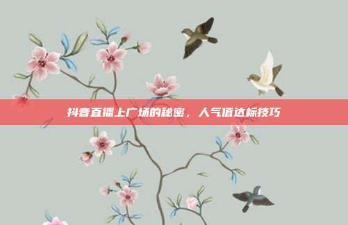 抖音直播上广场的秘密，人气值达标技巧