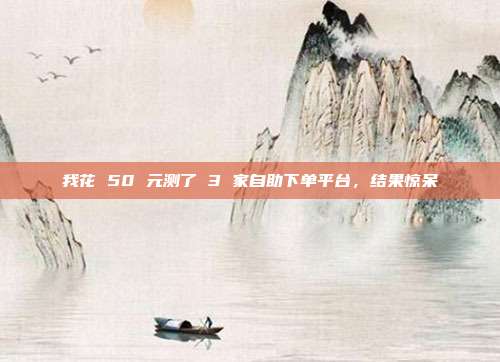 我花 50 元测了 3 家自助下单平台，结果惊呆