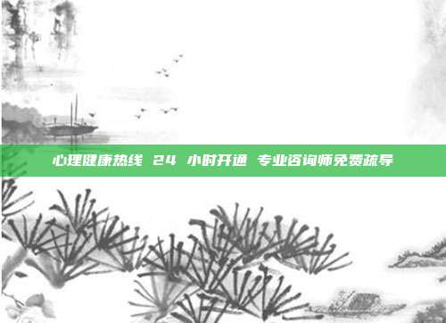 心理健康热线 24 小时开通 专业咨询师免费疏导