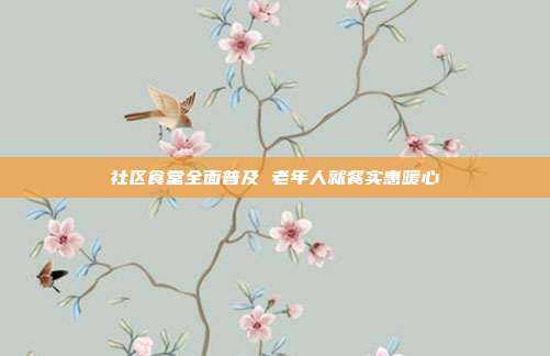 社区食堂全面普及 老年人就餐实惠暖心
