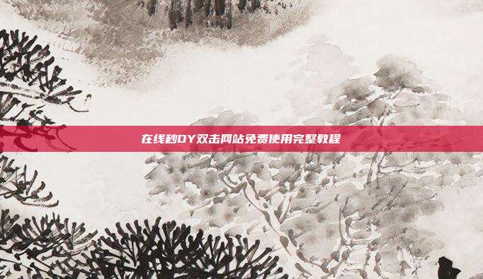 在线秒DY双击网站免费使用完整教程