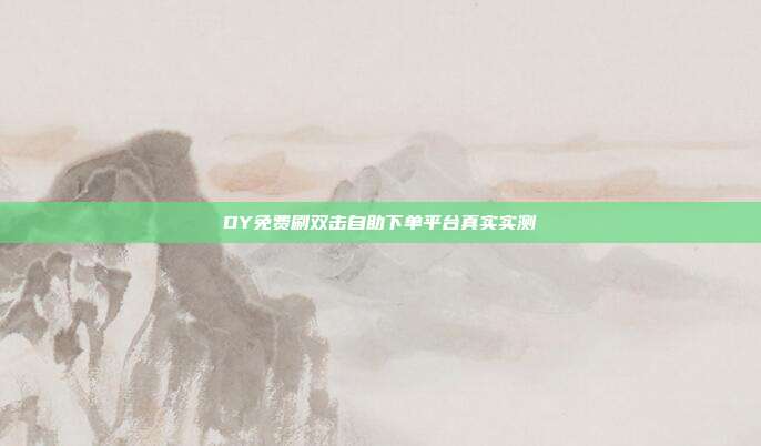 DY免费刷双击自助下单平台真实实测