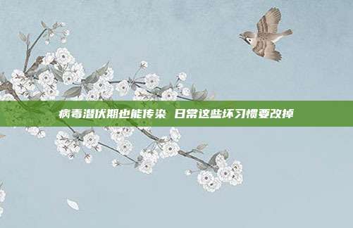 病毒潜伏期也能传染 日常这些坏习惯要改掉