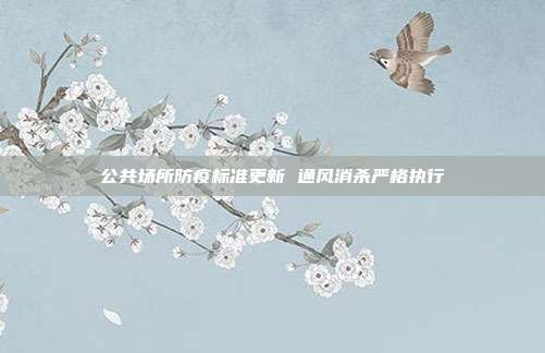 公共场所防疫标准更新 通风消杀严格执行