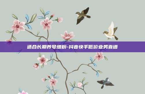 适合长期养号增粉-抖音快手低价业务靠谱