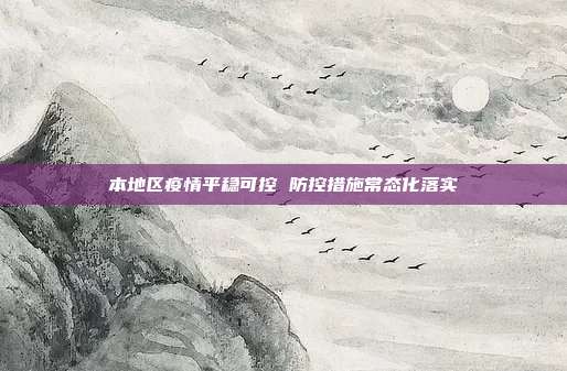 本地区疫情平稳可控 防控措施常态化落实