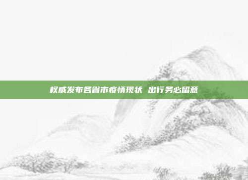权威发布各省市疫情现状 出行务必留意