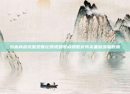 拉高内容完整观看比例视频号点赞低价夯实基础流量数据