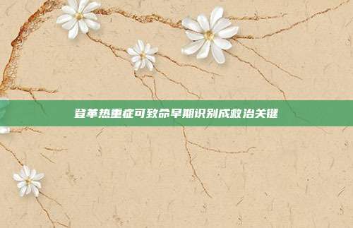 登革热重症可致命早期识别成救治关键