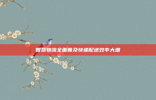 智慧物流全面普及快递配送效率大增