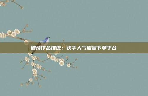 剧情作品推流：快手人气流量下单平台