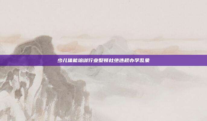 少儿体能培训行业整顿杜绝违规办学乱象