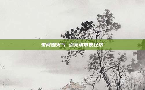 夜间烟火气 点亮城市夜经济