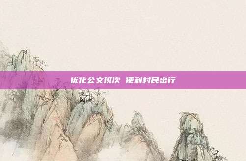 优化公交班次 便利村民出行