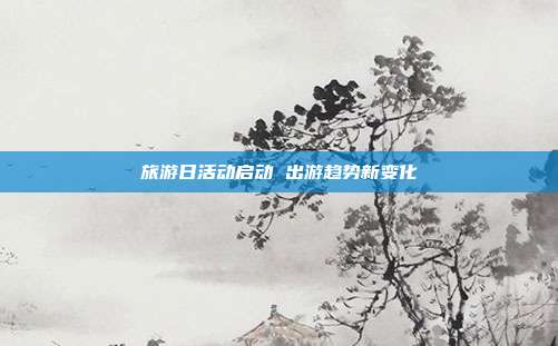 旅游日活动启动 出游趋势新变化
